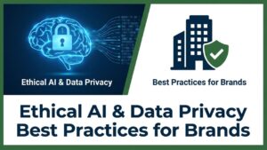Ethical AI & Data Privacy Best Practices for Brands